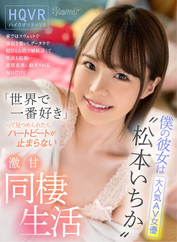 kavr00083♡スレンダー|【VR】僕の彼女は大人気AV女優‘松本いちか’家ではスウェットで寝起き悪いしグータラで超甘えん坊で嫉妬深くて性欲も超強い… 喜怒哀楽に翻弄される毎日だけど「世界で一番好き」って見つめられたらハートビートが止まらない激甘同棲生活