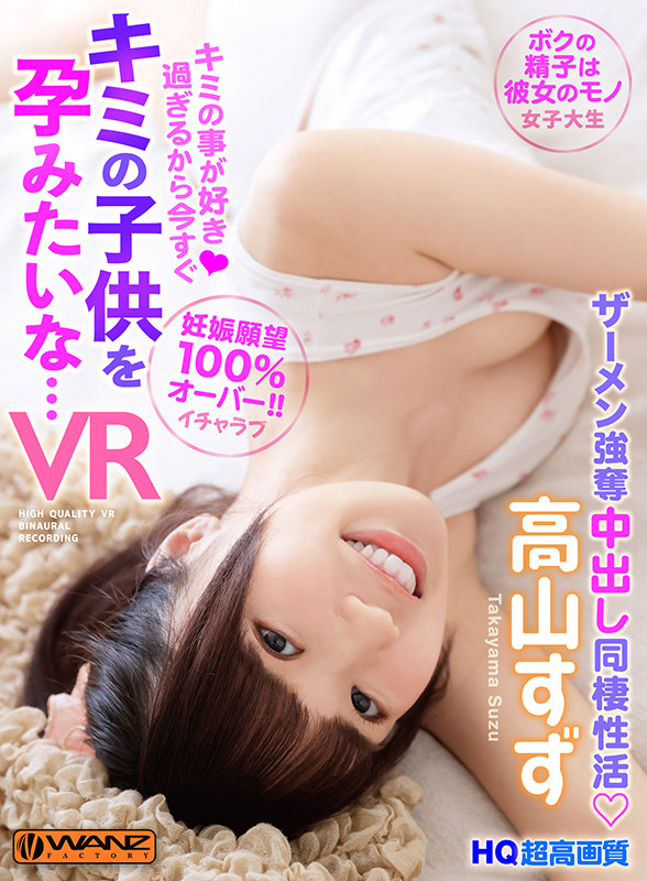 wavr00182♡美少女|【VR】キミの事が好き過ぎるから今すぐキミの子供を孕みたいな… 妊娠願望100％オーバー！ボクの精子は彼女のモノ！ザーメン強奪中出し同棲性活 高山すず